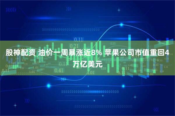 股神配资 油价一周暴涨近8% 苹果公司市值重回4万亿美元